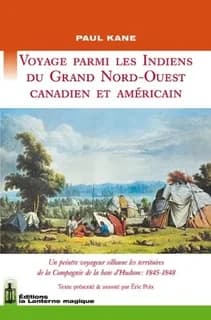 Voyage parmi les Indiens du Grand Nord-Ouest canadien et américain : un peintre voyageur sillonne les territoires de la Compagnie de la baie d'Hudson, 1845-1848