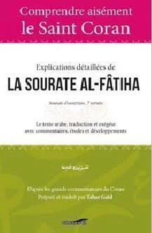 Explications détaillées de la sourate al-Fâtiha : sourate d'ouverture, 7 versets : le texte arabe, traduction et exégèse avec commentaires : études et développements d'après les grands commentateurs du Coran