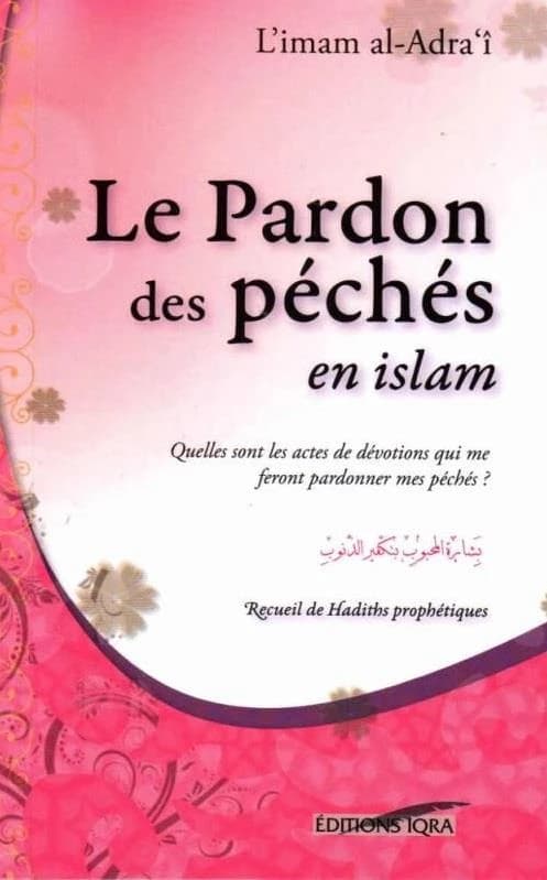 Le pardon des péchés en islam : quelles [sic] sont les actes de dévotions qui me feront pardonner mes péchés ? : recueil de hadiths prophétiques