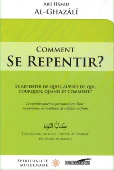 Comment se repentir ? : se repentir de quoi, auprès de qui, pourquoi, quand et comment ? : le repentir sincère et permanent en islam : ses prémices, ses conditions de validité, ses fruits