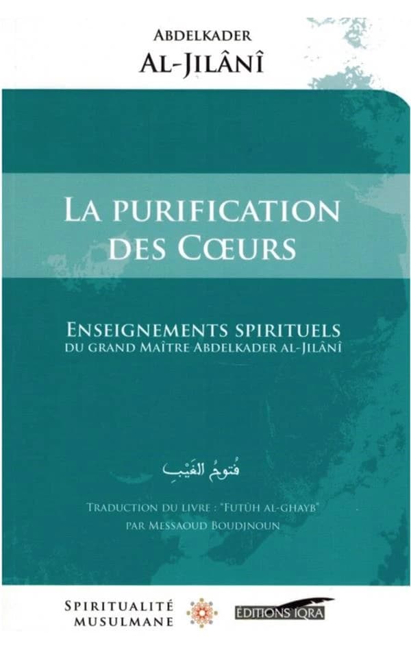 La purification des coeurs : enseignements spirituels du grand maître Abdelkader al-Jilânî (2e éd.) Abdelkader al-Jilânî ; traduction du livre "Futûh al-ghayb" par Messaoud Boudjnoun : Futūh al-ġayb : فتوح الغيب