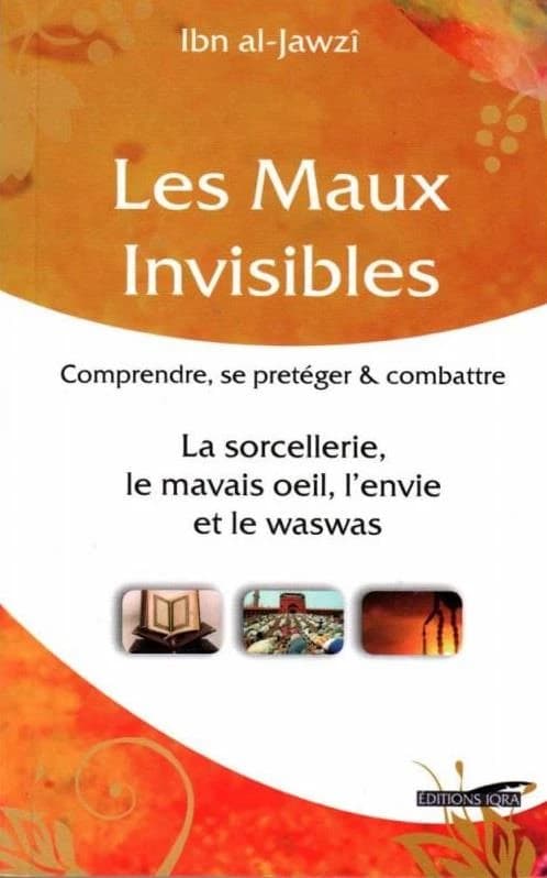 Les maux invisibles : comprendre, se protéger & combattre la sorcellerie, le mauvais oeil, l'envie et le waswas : à travers l'exégèse et les commentaires sur les deux sourates de prospection par excellence, al-Muʿawwidhatayn