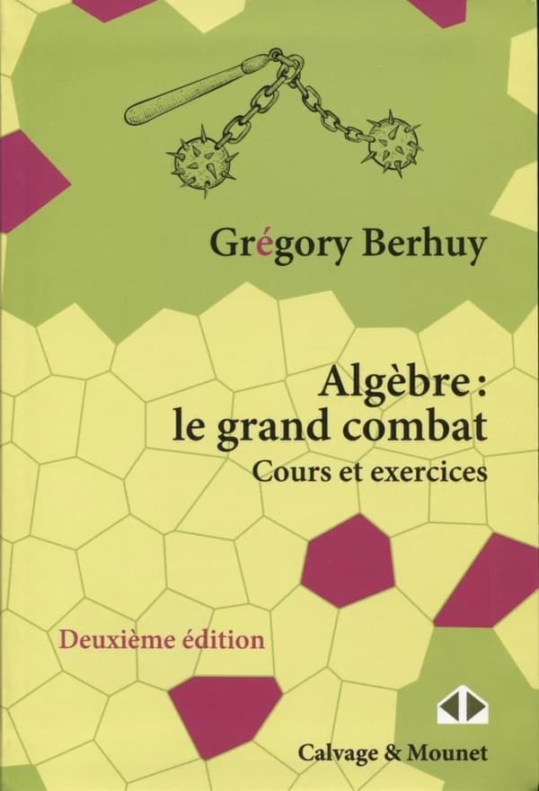 Algèbre : le grand combat : [cours et exercices] (2e éd.) Grégory Berhuy