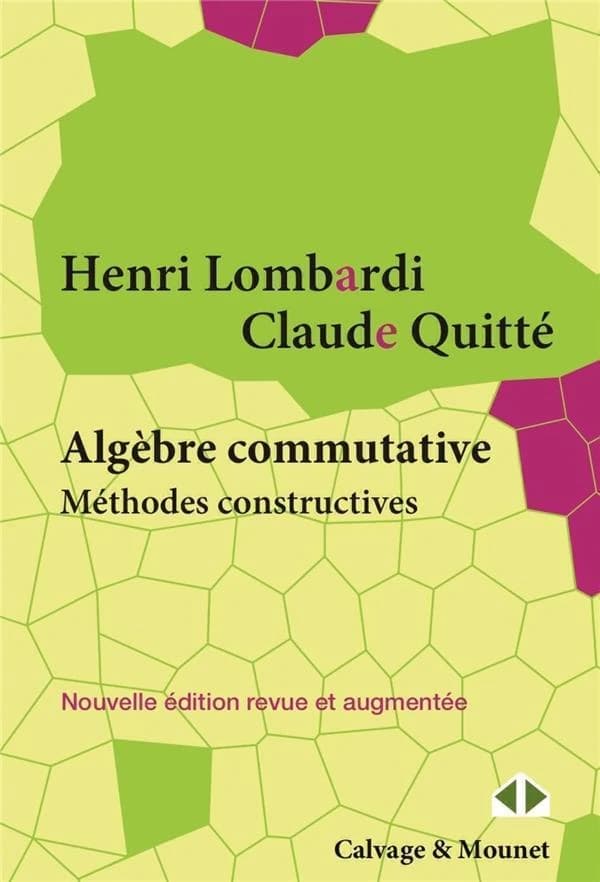 Algèbre commutative : méthodes constructives : modules projectifs de type fini : cours et exercices (2e éd. revue et augmentée) Henri Lombardi & Claude Quitté
