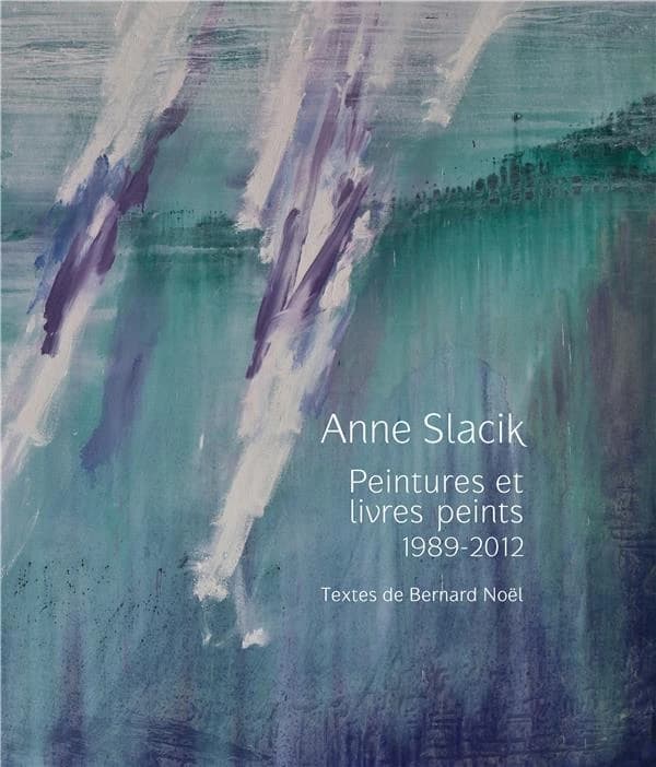 Anne Slacik : peintures et livres peints, 1989-2012 : [exposition, Saint-Denis, Musée d'art et d'histoire, 6 avril -2 juillet 2012, Andillac, Château-Musée du Cayla, 26 mai-4 novembre 2012]