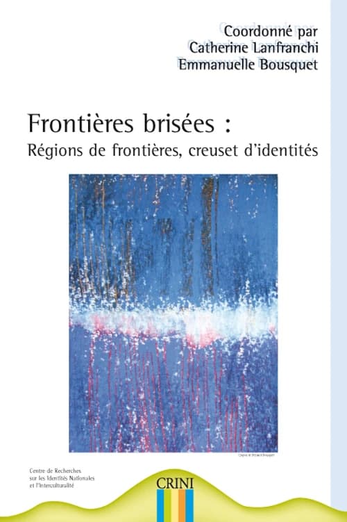 Frontières brisées : régions de frontières, creusets d'identités : actes du colloque international, 25-26-27 mars 2004, Université de Nantes, Centre international des langues