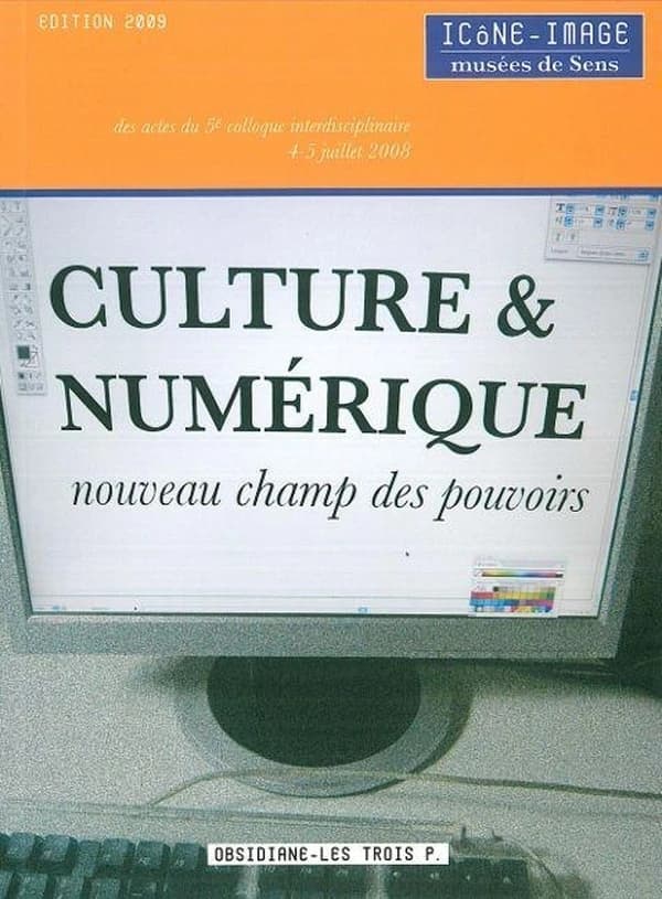 Culture & numérique : nouveau champ des pouvoirs : actes du 5e Colloque interdisciplinaire Icône-image, Musées de Sens, 4-5 juillet 2008