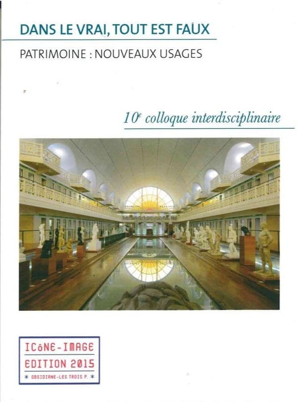 Dans le vrai, tout est faux ? : patrimoine : nouveaux usages : actes du 10e Colloque interdisciplinaire Icône-image, [Abbaye de Pontigny], 26-27 septembre 2014