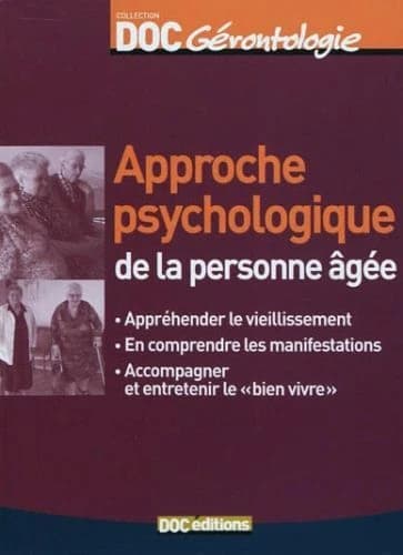 Approche psychologique de la personne âgée : appréhender le vieillissement, en comprendre les manifestations, accompagner et entretenir le bien vivre