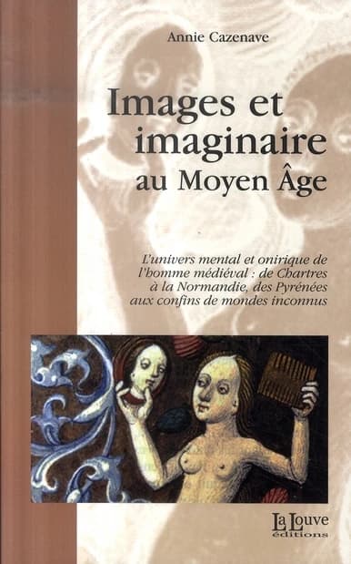 Images et imaginaire au Moyen âge : l'univers mental et onirique de l'homme médiéval, de Chartres à la Normandie, des Pyrénées aux confins de mondes inconnus