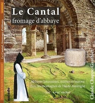 Le Cantal, fromage d'abbaye : abbaye limousines, moines et burons dans les montagnes de Haute-Auvergne, XIIe-XVIIIe siècle