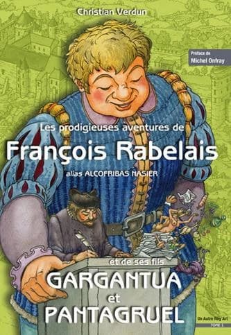 Les prodigieuses aventures de François Rabelais alias Alcofribas Nasier et de ses fils Gargantua et Pantagruel. Tome 1