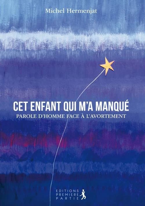 Cet enfant qui m'a manqué : [parole d'homme face à l'avortement]