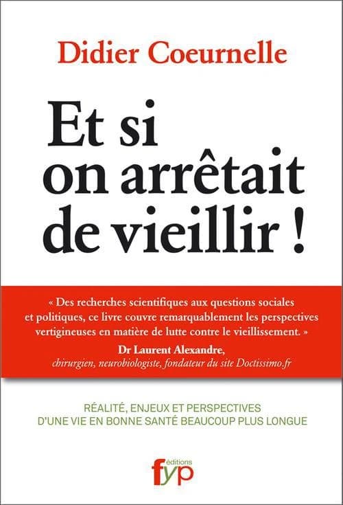 Et si on arrêtait de vieillir ! : réalité, enjeux et perspectives d'une vie en bonne santé et beaucoup plus longue