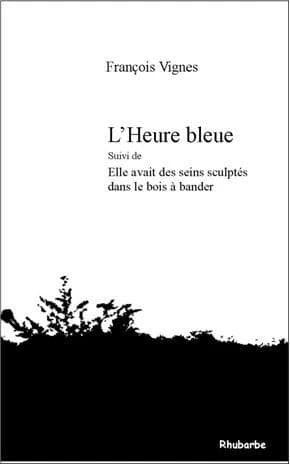 L'heure bleue ; suivi de Elle avait des seins sculptés dans le bois à bander