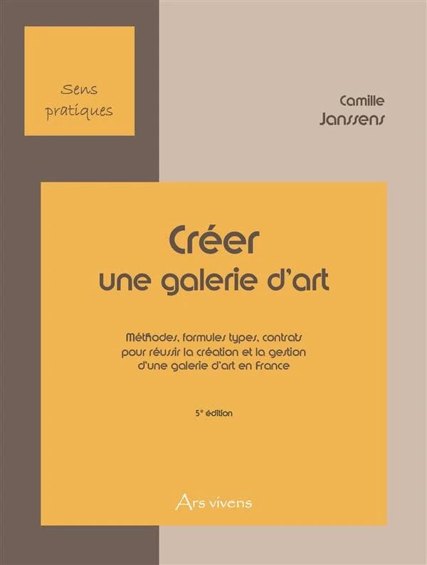 Créer une galerie d'art ; méthodes, formules types, contrats pour réussir la création et la gestion d'une galerie d'art en France (5e édition)
