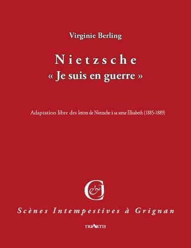Nietzsche : "Je suis en guerre" : adaptation libre des lettres de Nietzsche à sa soeur Elisabeth, 1885-1889