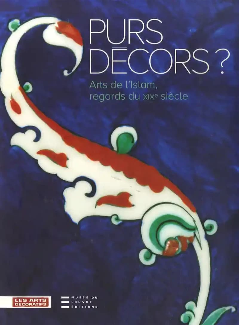 Purs décors ? : arts de l'islam, regards du XIXe siècle, collections des Arts décoratifs : [exposition, Paris, Musée des arts décoratifs, 11 octobre 2007-13 janvier 2008]