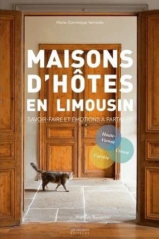 Maisons d'hôtes en Limousin : savoir-faire et émotions à partager : Haute-Vienne, Corrèze, Creuse