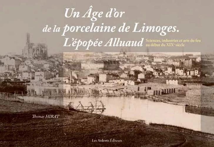 Un âge d'or de la porcelaine de Limoges, l'épopée Alluaud : sciences, industries et arts du feu au début du XIXe siècle