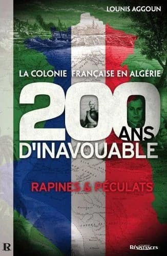 La colonie française en Algérie : 200 ans d'inavouable : rapines & péculats