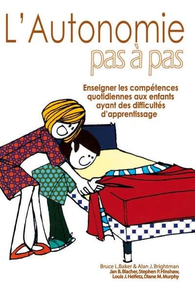 L'autonomie pas à pas : enseigner les compétences quotidiennes aux enfants ayant des difficultés d'apprentissage (3e éd.) Bruce L. Baker, Alan J. Brightman ; traduction [de l'anglais] de Max Artuso...