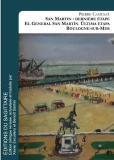 Le général San Martín : dernière étape, Boulogne-sur-mer (Éd. révisée, actualisée et traduite) Pierre Camusat : El general San Martín : última etapa, Boulogne-sur-mer : el libertador, Argentina-Chile-Perú