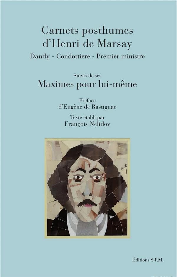 Carnets posthumes d'Henri de Marsay : dandy, condottière, premier ministre ; suivis de ses Maximes pour lui-même