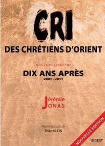 Le cri des chrétiens d'Orient dix ans après : 2001-2011 : essai (2e éd. actualisée et enrichie) Jérémie Jonas ; avant-propos de Théo Klein