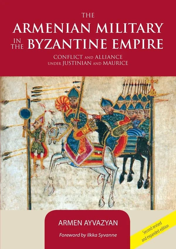 The Armenian military in the Byzantine empire : conflict and alliance under Justinian and Maurice (2nd revised and expanded ed.) Armen Ayvazyan