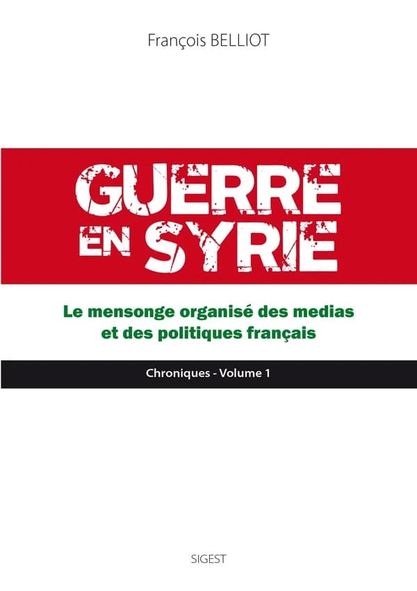 Guerre en Syrie. Volume 1, Le mensonge organisé des médias et des politiques français