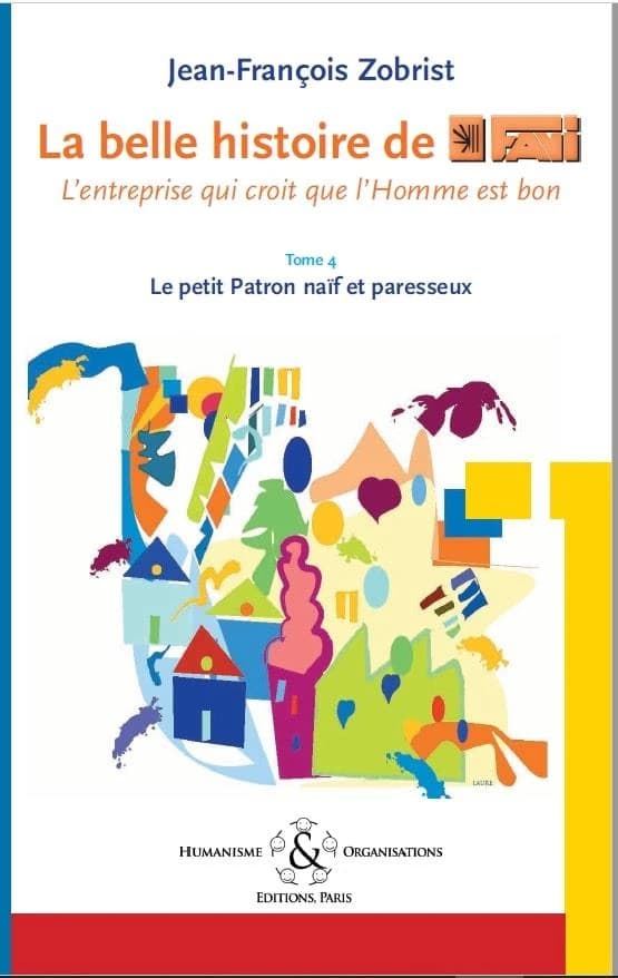 La belle histoire de Favi, l'entreprise qui croit que l'homme est bon. Tome 4, Le petit patron naïf et paresseux (2e éd.)