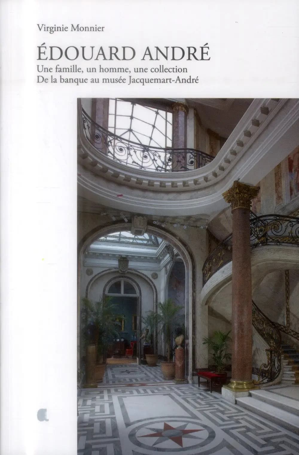 Édouard André : une famille, un homme, une collection : de la banque au musée Jacquemart-André (2e éd.) Virginie Monnier