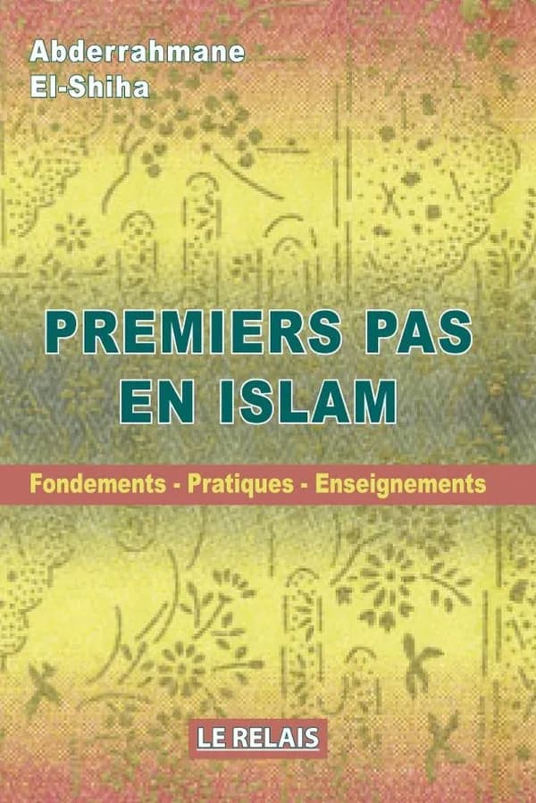 Premiers pas en islam : fondements, pratiques, enseignements