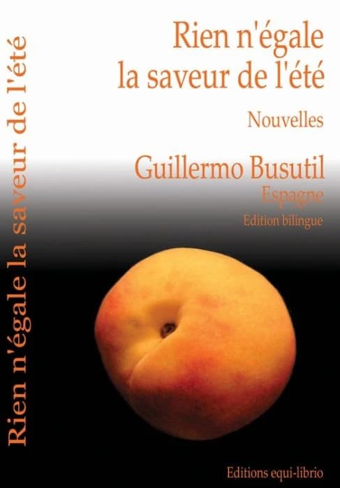 Rien n'égale la saveur de l'été : nouvelles (Éd. bilingue) Guillermo Busutil ; traduction de l'espagnol (Espagne) par Salvador Bella : Nada sabe tan bien como la boca del verano