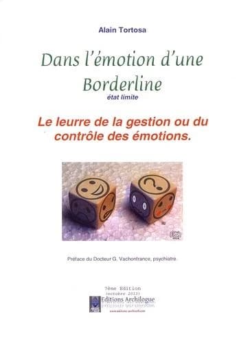 Dans l'émotion d'une borderline, état limite : le leurre de la gestion ou du contrôle des émotions (7e éd., octobre 2013) Alain Tortosa ; préface du Dr G. Vachonfrance,...