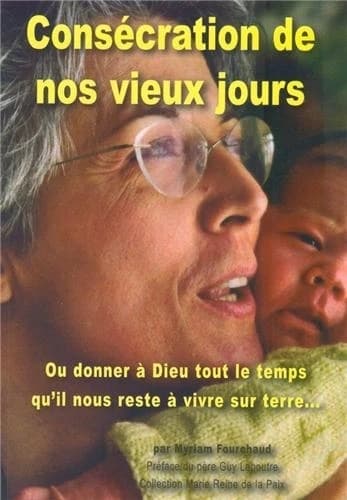 Consécration de nos vieux jours ; ou donner à Dieu tout le temps qu'il nous reste à vivre sur terre...
