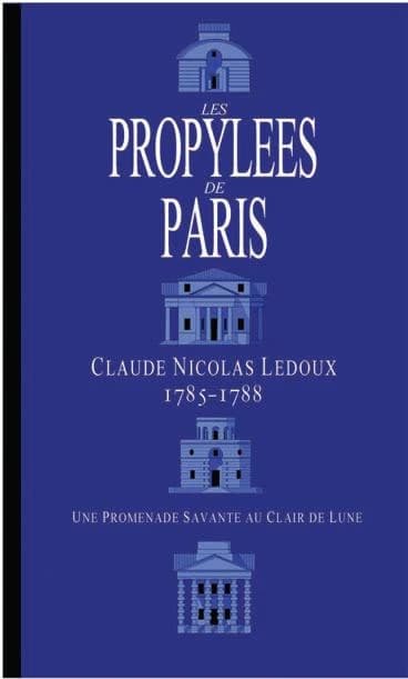 Les propylées de Paris, 1785-1788 : Claude-Nicolas Ledoux : une promenade savante au clair de lune