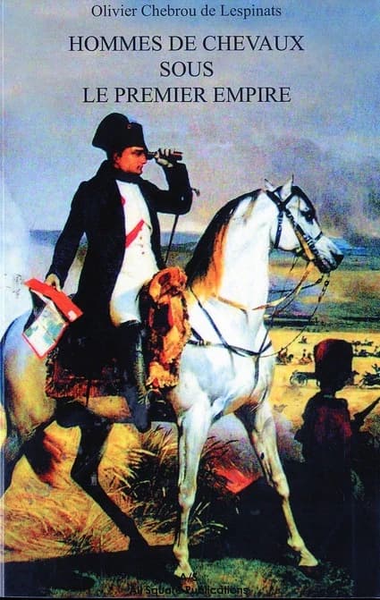Hommes de chevaux sous le Premier Empire, 1806-1815 : haras, remontes, écuries, écoles : suivi de 165 notices biographiques et généalogiques inédites