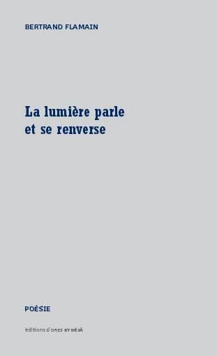 La lumière parle et se renverse : poésie