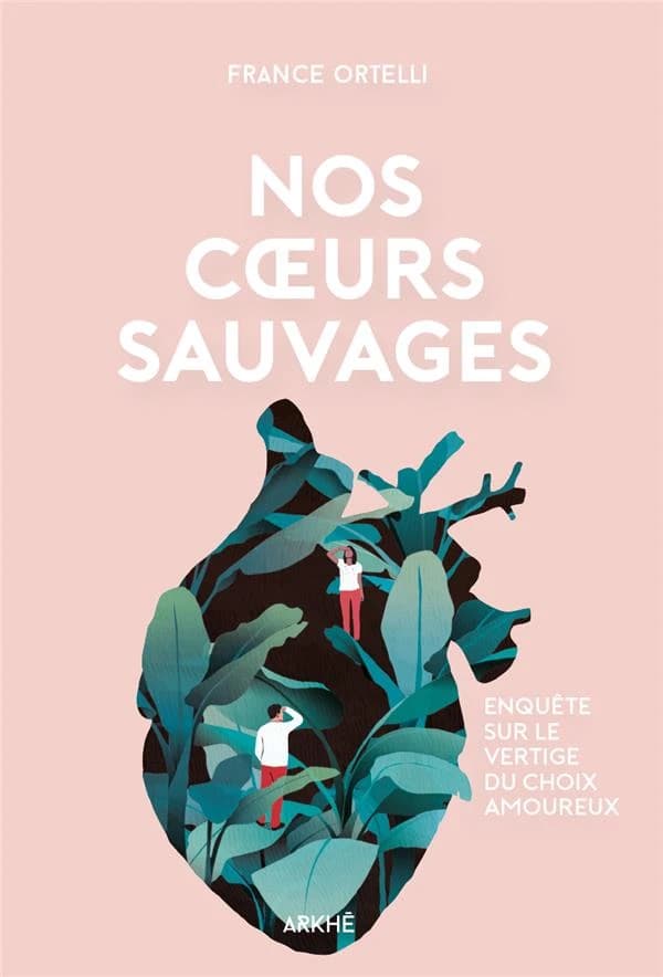 Nos cœurs sauvages : enquête sur le vertige du choix amoureux
