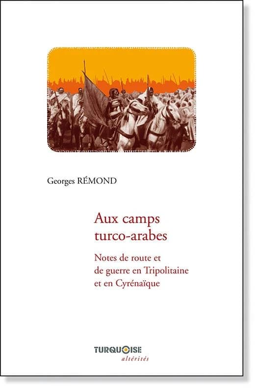 Aux camps turco-arabes : notes de route et de guerre en Tripolitaine et en Cyrénaïque : ouvrage illustré de 60 gravures tirées hors texte et de 6 cartes (Ajout pour la présente éd. d'une carte et de 6 photographies) Georges Rémond ; avant-propos de Odile 