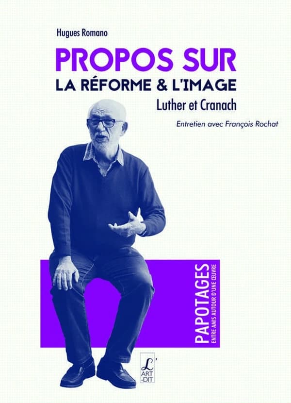 Propos sur la Réforme & l'image : Luther & Cranach : entretien avec François Rochat