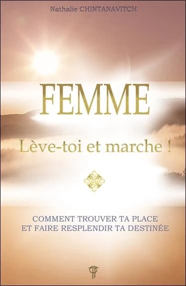 Femme, lève-toi et marche ! : comment trouver ta place et faire resplendir ta destinée