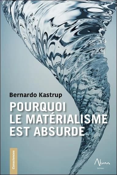 Pourquoi le matérialisme est absurde : comment les vrais sceptiques savent que la mort n'existe pas et explorent des réponses à la vie, à l'univers et à tout le reste
