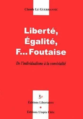 Liberté, Egalité, F... Foutaise : De l'individualisme à la convivialité