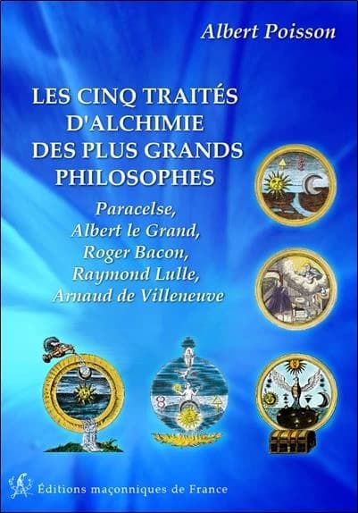 Les cinq traités d'alchimie des plus grands philosophes : Paracelse, Albert Le Grand, Roger Bacon, Raymond Lulle, Arnaud de Villeneuve ([Nouvelle éd.]) [publié et traduit du latin par] Albert Poisson