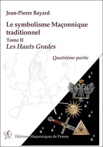 Symbolisme maçonnique traditionnel. Tome II. Quatrième partie, Rite écossais ancien et accepté, Hauts-grades (5e éd. remaniée) Jean-Pierre Bayard