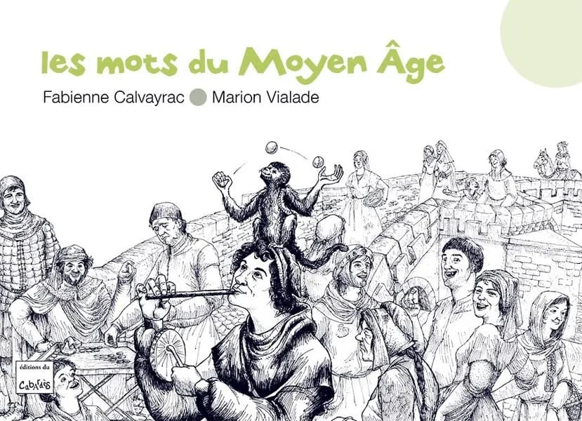 Les mots du Moyen âge (Nouvelle éd.) Fabienne Calvayrac, textes ; Marion Vialade, illustrations