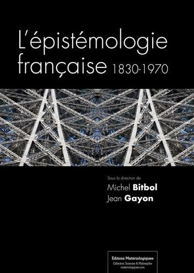 L'épistémologie française, 1830-1970 (Nouvelle éd. 2015) sous la direction de Michel Bitbol & Jean Gayon ; avec la collaboration de Paula et Manuel Quinon
